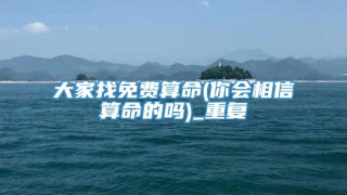 大家找免费算命(你会相信算命的吗)_重复