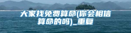 大家找免费算命(你会相信算命的吗)_重复