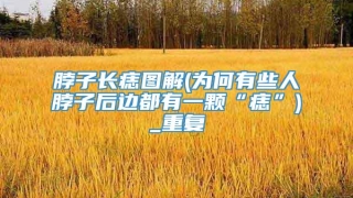 脖子长痣图解(为何有些人脖子后边都有一颗“痣”)_重复