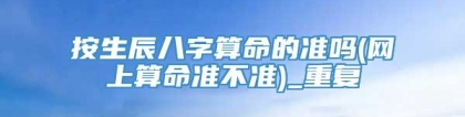 按生辰八字算命的准吗(网上算命准不准)_重复