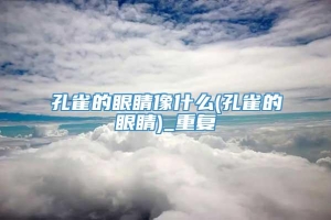 孔雀的眼睛像什么(孔雀的眼睛)_重复