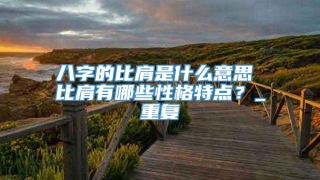 八字的比肩是什么意思 比肩有哪些性格特点？_重复