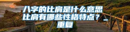 八字的比肩是什么意思 比肩有哪些性格特点？_重复