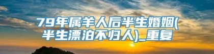 79年属羊人后半生婚姻(半生漂泊不归人)_重复
