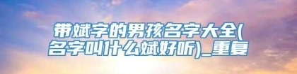 带斌字的男孩名字大全(名字叫什么斌好听)_重复