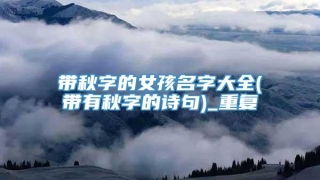 带秋字的女孩名字大全(带有秋字的诗句)_重复