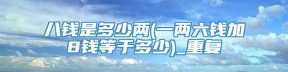 八钱是多少两(一两六钱加8钱等于多少)_重复