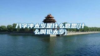 八字冲太岁是什么意思(什么叫犯太岁)
