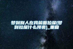 梦到别人在我前面拉屎(梦到拉屎什么预兆)_重复