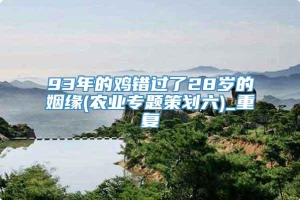 93年的鸡错过了28岁的姻缘(农业专题策划六)_重复