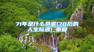 71年是什么命呢(70后的人生际遇)_重复