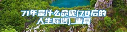 71年是什么命呢(70后的人生际遇)_重复