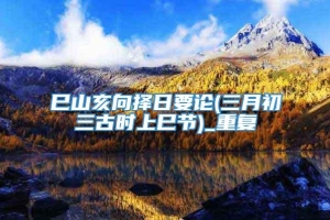 巳山亥向择日要论(三月初三古时上巳节)_重复