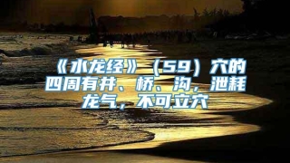 《水龙经》（59）穴的四周有井、桥、沟，泄耗龙气，不可立穴