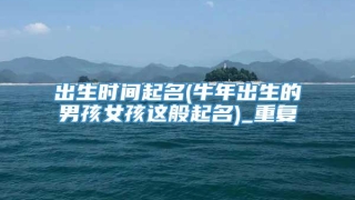 出生时间起名(牛年出生的男孩女孩这般起名)_重复