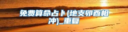 免费算命占卜(地支卯酉相冲)_重复