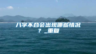 八字不合会出现哪些情况？_重复