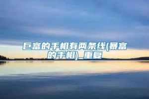 巨富的手相有两条线(暴富的手相)_重复