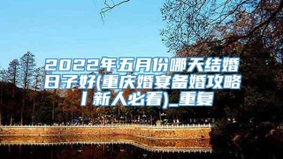2022年五月份哪天结婚日子好(重庆婚宴备婚攻略丨新人必看)_重复