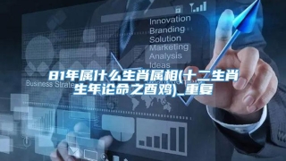 81年属什么生肖属相(十二生肖生年论命之酉鸡)_重复