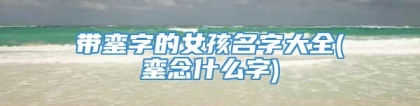 带銮字的女孩名字大全(銮念什么字)