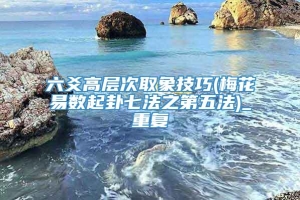 六爻高层次取象技巧(梅花易数起卦七法之第五法)_重复