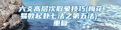 六爻高层次取象技巧(梅花易数起卦七法之第五法)_重复