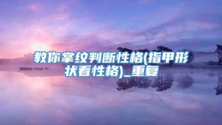 教你掌纹判断性格(指甲形状看性格)_重复