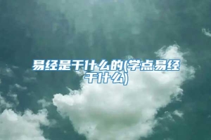 易经是干什么的(学点易经干什么)