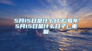 5月15日是什么日子(每年5月15日是什么日子)_重复