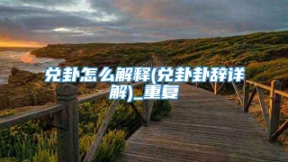 兑卦怎么解释(兑卦卦辞详解)_重复