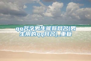 qq名字男生昵称网名(男生用的qq网名)_重复