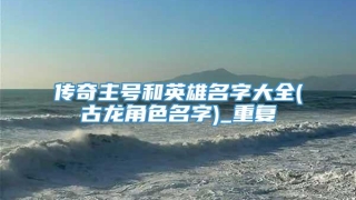 传奇主号和英雄名字大全(古龙角色名字)_重复