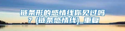 链条形的感情线你见过吗？(链条感情线)_重复