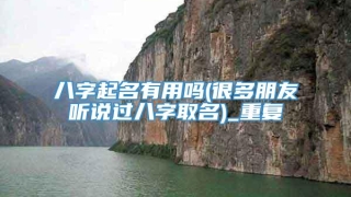 八字起名有用吗(很多朋友听说过八字取名)_重复