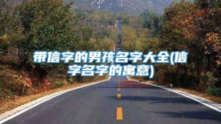 带信字的男孩名字大全(信字名字的寓意)