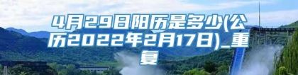 4月29日阳历是多少(公历2022年2月17日)_重复