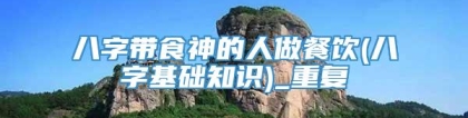 八字带食神的人做餐饮(八字基础知识)_重复