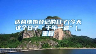 适合结婚登记的日子(今天这个日子“千年一遇”)_重复