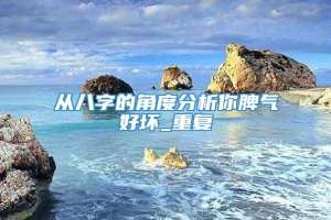 从八字的角度分析你脾气好坏_重复