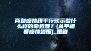 两条感情线平行预示着什么样的命运呢？(从手相看感情婚姻)_重复