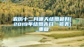 农历十二月哪天结婚最好(2019年结婚吉日一览表)_重复