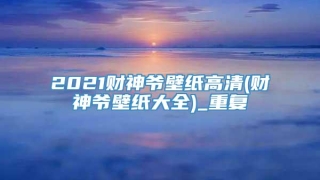 2021财神爷壁纸高清(财神爷壁纸大全)_重复