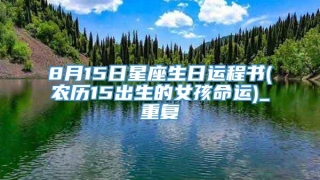 8月15日星座生日运程书(农历15出生的女孩命运)_重复