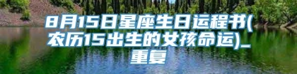 8月15日星座生日运程书(农历15出生的女孩命运)_重复