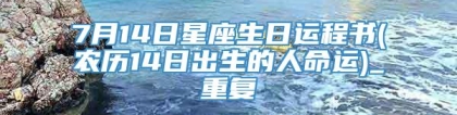 7月14日星座生日运程书(农历14日出生的人命运)_重复