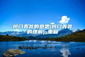 班门弄斧的意思(班门弄斧的理解)_重复