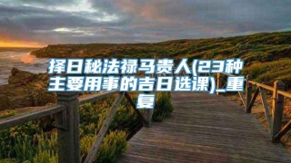 择日秘法禄马贵人(23种主要用事的吉日选课)_重复