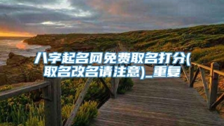 八字起名网免费取名打分(取名改名请注意)_重复