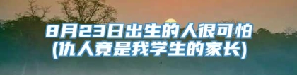 8月23日出生的人很可怕(仇人竟是我学生的家长)